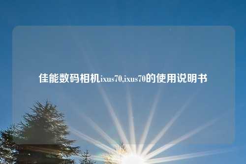 佳能数码相机ixus70,ixus70的使用说明书