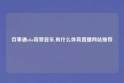 百事通nba背景音乐,有什么体育直播网站推荐