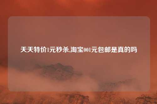 天天特价1元秒杀,淘宝001元包邮是真的吗