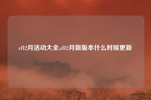 cf12月活动大全,cf12月新版本什么时候更新