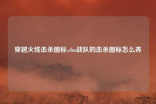 穿越火线击杀图标,cfm战队的击杀图标怎么弄