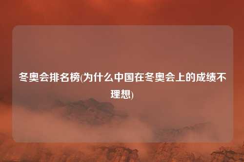 冬奥会排名榜(为什么中国在冬奥会上的成绩不理想)