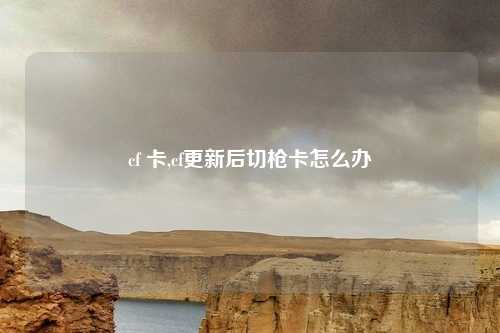 cf 卡,cf更新后切枪卡怎么办