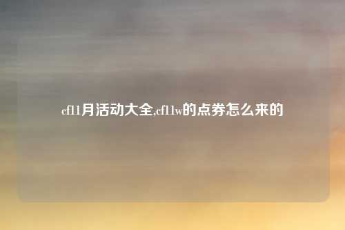cf11月活动大全,cf11w的点券怎么来的