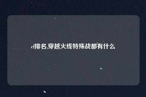 cf排名,穿越火线特殊战都有什么