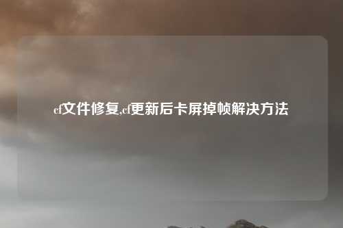 cf文件修复,cf更新后卡屏掉帧解决方法