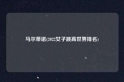 马尔蒂诺(2022女子跳高世界排名)