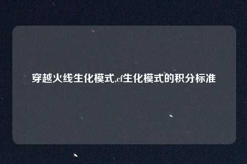 穿越火线生化模式,cf生化模式的积分标准
