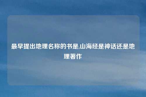 最早提出地理名称的书是,山海经是神话还是地理著作