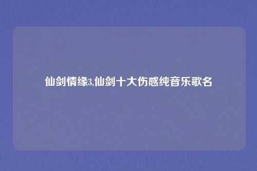 仙剑情缘3,仙剑十大伤感纯音乐歌名