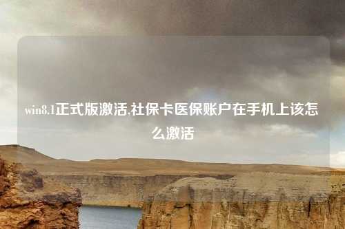 win8.1正式版激活,社保卡医保账户在手机上该怎么激活