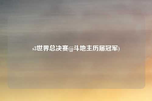 s3世界总决赛(jj斗地主历届冠军)