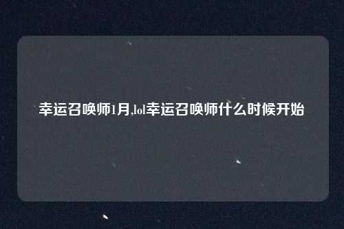 幸运召唤师1月,lol幸运召唤师什么时候开始