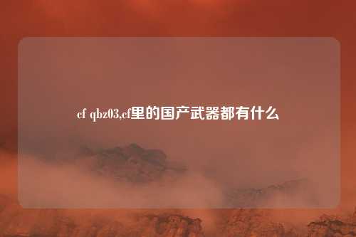 cf qbz03,cf里的国产武器都有什么