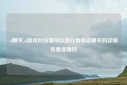 cf聊天,cf游戏时按哪可以进行悄悄话聊天的详细些要准确的