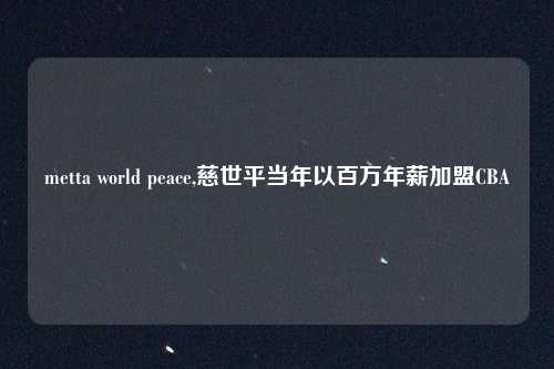 metta world peace,慈世平当年以百万年薪加盟CBA