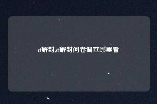 cf解封,cf解封问卷调查哪里看