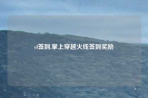 cf签到,掌上穿越火线签到奖励