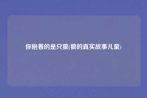 你抱着的是只狼(狼的真实故事儿童)
