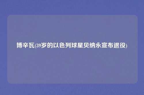 博辛瓦(39岁的以色列球星贝纳永宣布退役)