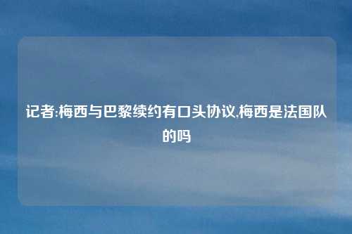 记者:梅西与巴黎续约有口头协议,梅西是法国队的吗