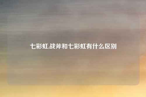 七彩虹,战斧和七彩虹有什么区别