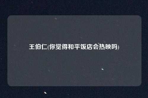 王伯仁(你觉得和平饭店会热映吗)