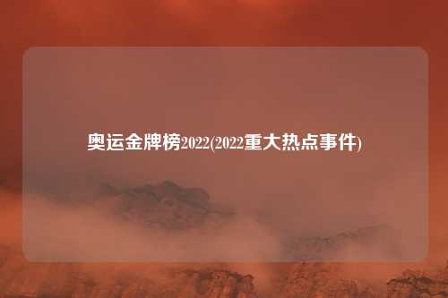 奥运金牌榜2022(2022重大热点事件)