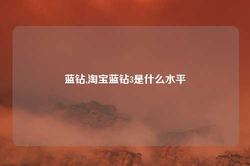 蓝钻,淘宝蓝钻3是什么水平