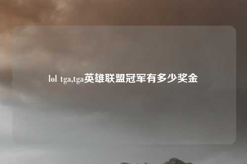 lol tga,tga英雄联盟冠军有多少奖金