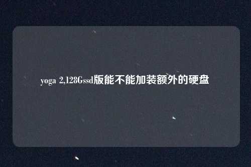 yoga 2,128Gssd版能不能加装额外的硬盘