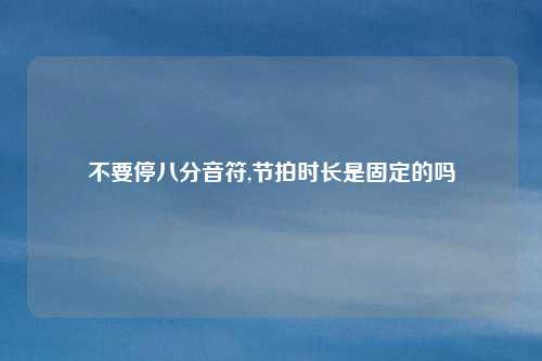 不要停八分音符,节拍时长是固定的吗