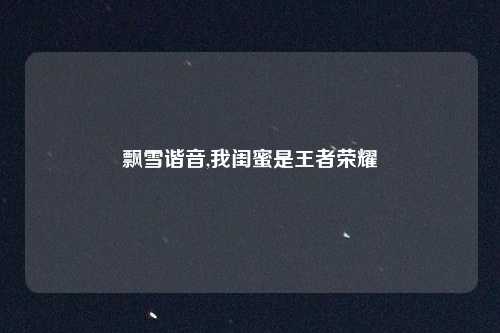飘雪谐音,我闺蜜是王者荣耀