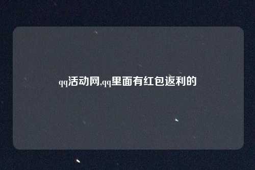 qq活动网,qq里面有红包返利的