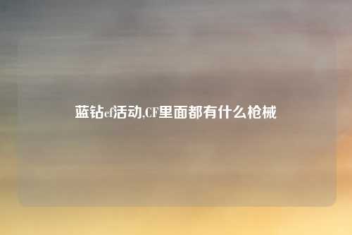 蓝钻cf活动,CF里面都有什么枪械