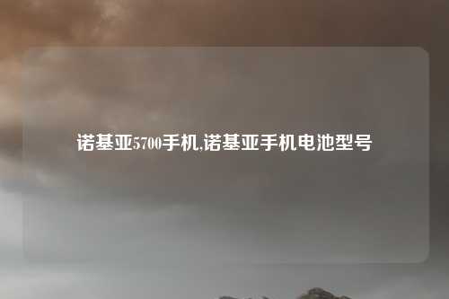 诺基亚5700手机,诺基亚手机电池型号