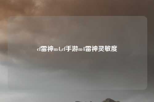 cf雷神m4,cf手游m4雷神灵敏度