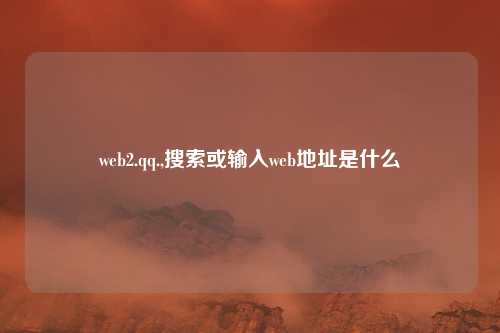 web2.qq.,搜索或输入web地址是什么