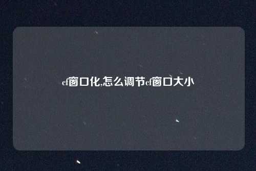 cf窗口化,怎么调节cf窗口大小