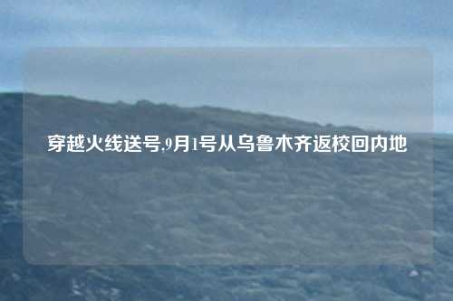 穿越火线送号,9月1号从乌鲁木齐返校回内地