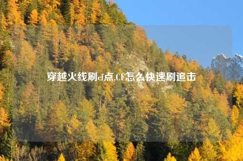穿越火线刷cf点,CF怎么快速刷追击