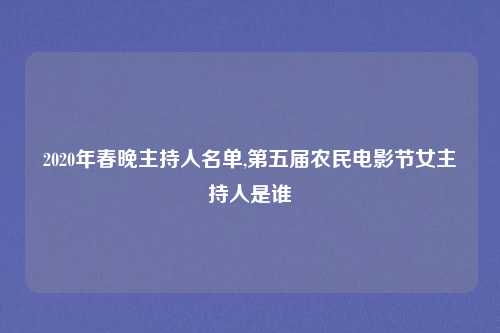 2020年春晚主持人名单,第五届农民电影节女主持人是谁