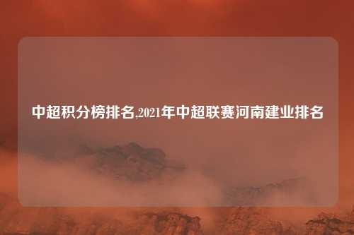 中超积分榜排名,2021年中超联赛河南建业排名