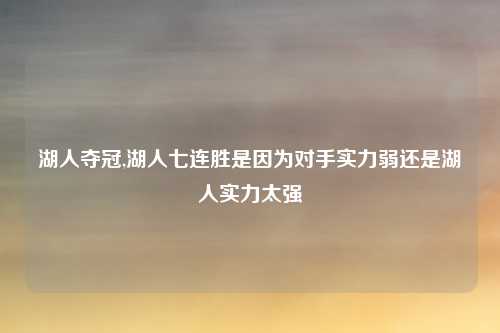 湖人夺冠,湖人七连胜是因为对手实力弱还是湖人实力太强