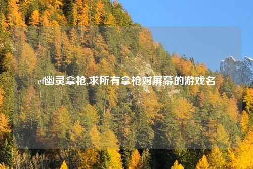 cf幽灵拿枪,求所有拿枪对屏幕的游戏名