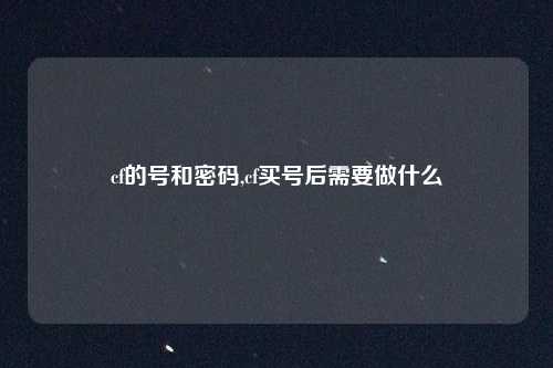 cf的号和密码,cf买号后需要做什么