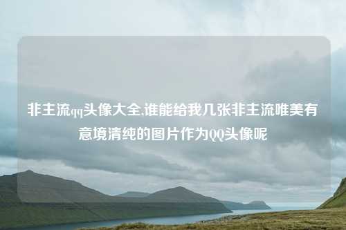 非主流qq头像大全,谁能给我几张非主流唯美有意境清纯的图片作为QQ头像呢
