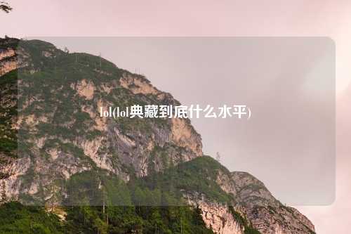 lol(lol典藏到底什么水平)