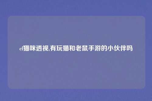 cf猫咪透视,有玩猫和老鼠手游的小伙伴吗