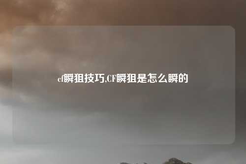 cf瞬狙技巧,CF瞬狙是怎么瞬的